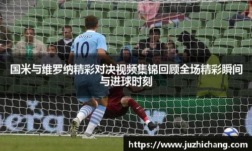 国米与维罗纳精彩对决视频集锦回顾全场精彩瞬间与进球时刻