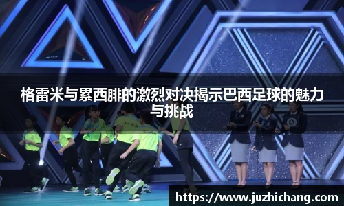 格雷米与累西腓的激烈对决揭示巴西足球的魅力与挑战