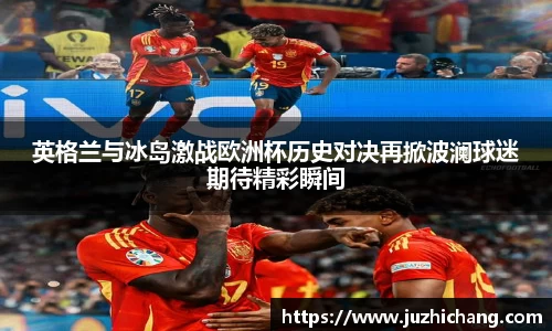 英格兰与冰岛激战欧洲杯历史对决再掀波澜球迷期待精彩瞬间